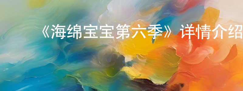 毕延鹏的动漫综艺大全,《海绵宝宝第六季》详情介绍_海绵宝宝第六季已完结在线观看_海绵宝宝第六季迅雷下载_欧美动漫